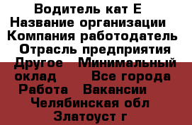 Водитель-кат.Е › Название организации ­ Компания-работодатель › Отрасль предприятия ­ Другое › Минимальный оклад ­ 1 - Все города Работа » Вакансии   . Челябинская обл.,Златоуст г.